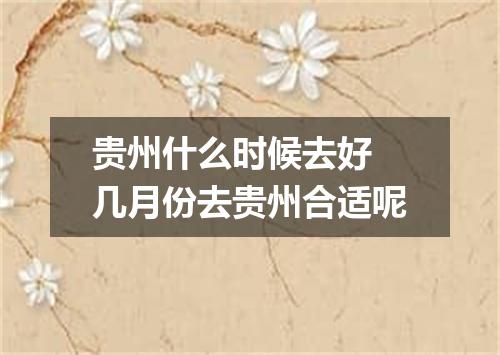贵州什么时候去好 几月份去贵州合适呢
