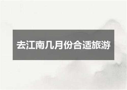 去江南几月份合适旅游