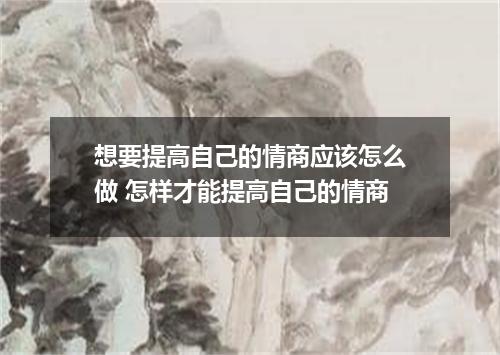想要提高自己的情商应该怎么做 怎样才能提高自己的情商
