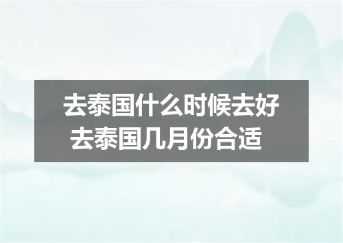 去泰国什么时候去好 去泰国几月份合适