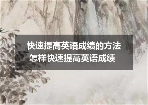 快速提高英语成绩的方法 怎样快速提高英语成绩
