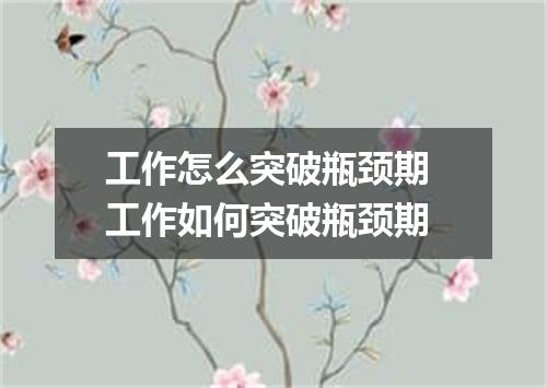 工作怎么突破瓶颈期 工作如何突破瓶颈期