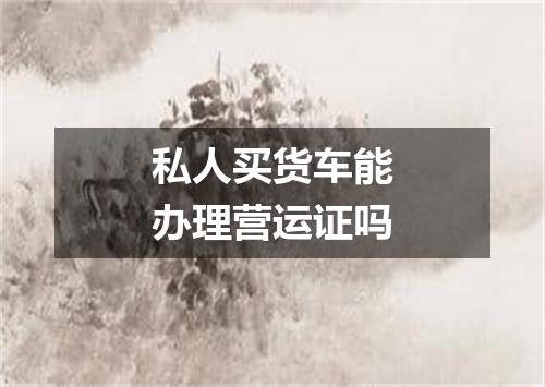 私人买货车能办理营运证吗
