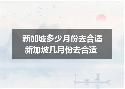 新加坡多少月份去合适 新加坡几月份去合适
