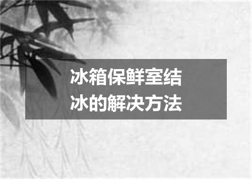 冰箱保鲜室结冰的解决方法