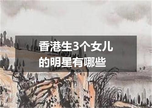 香港生3个女儿的明星有哪些