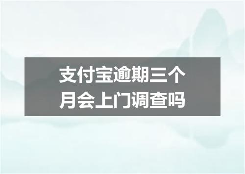 支付宝逾期三个月会上门调查吗