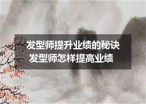 发型师提升业绩的秘诀 发型师怎样提高业绩