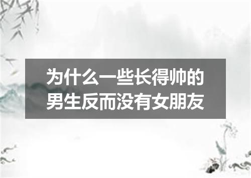 为什么一些长得帅的男生反而没有女朋友