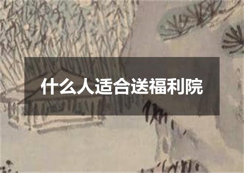 什么人适合送福利院