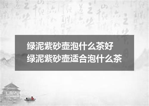 绿泥紫砂壶泡什么茶好 绿泥紫砂壶适合泡什么茶