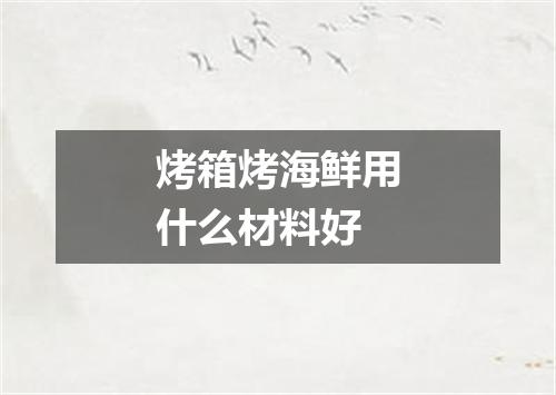 烤箱烤海鲜用什么材料好