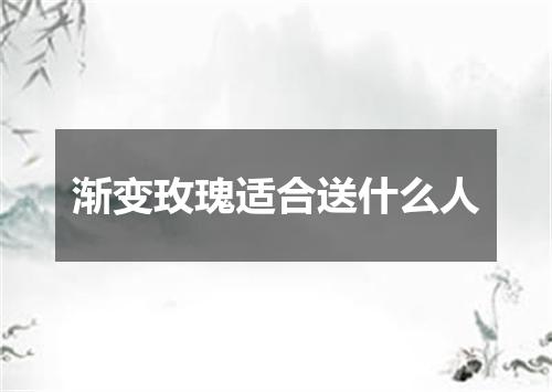渐变玫瑰适合送什么人