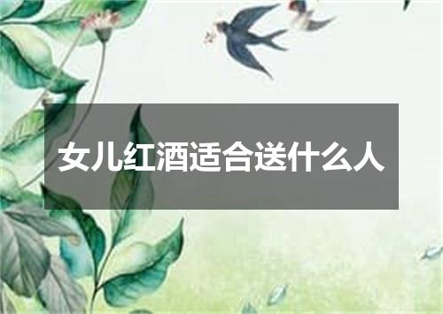 女儿红酒适合送什么人