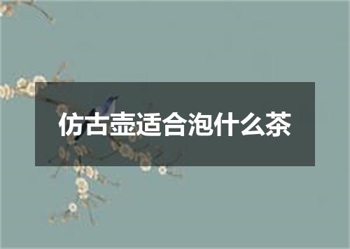 仿古壶适合泡什么茶