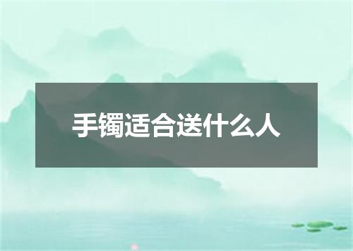 手镯适合送什么人