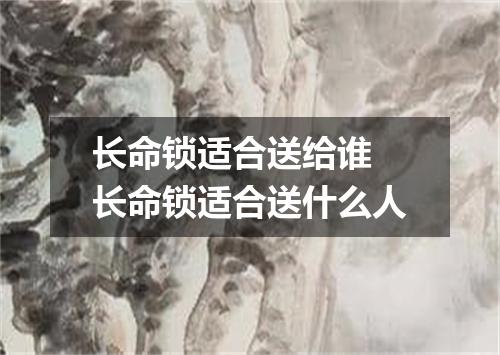 长命锁适合送给谁 长命锁适合送什么人