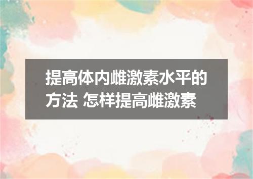 提高体内雌激素水平的方法 怎样提高雌激素
