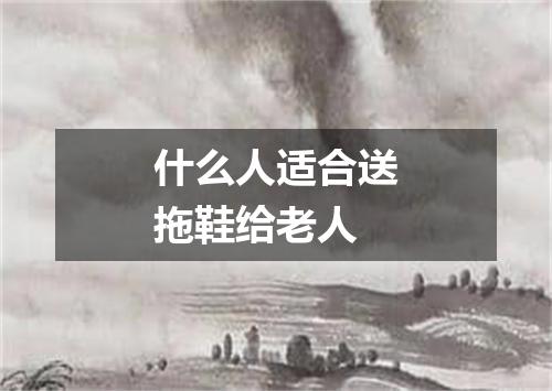 什么人适合送拖鞋给老人