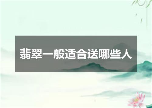 翡翠一般适合送哪些人