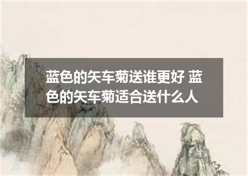 蓝色的矢车菊送谁更好 蓝色的矢车菊适合送什么人