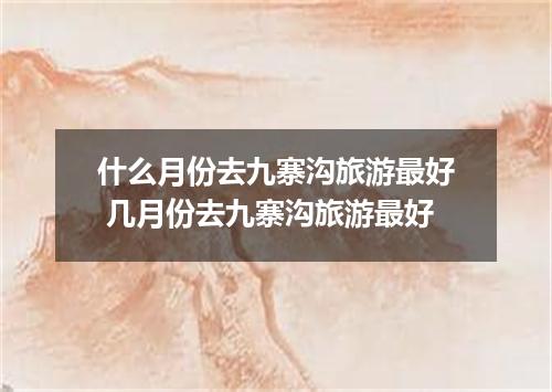 什么月份去九寨沟旅游最好 几月份去九寨沟旅游最好