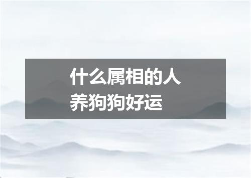 什么属相的人养狗狗好运