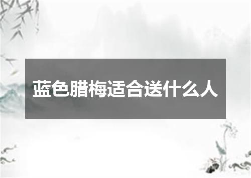 蓝色腊梅适合送什么人