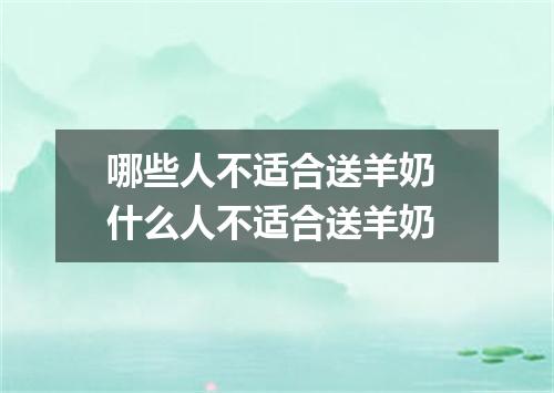 哪些人不适合送羊奶 什么人不适合送羊奶