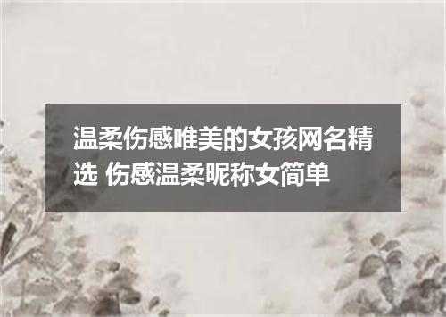 温柔伤感唯美的女孩网名精选 伤感温柔昵称女简单