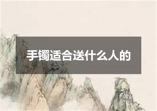 手镯适合送什么人的