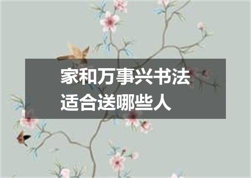 家和万事兴书法适合送哪些人