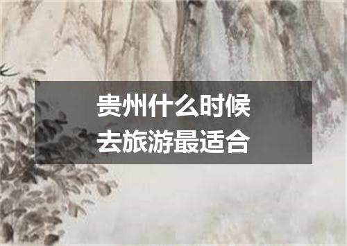 贵州什么时候去旅游最适合