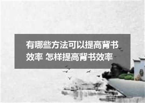 有哪些方法可以提高背书效率 怎样提高背书效率