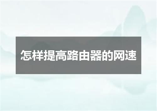 怎样提高路由器的网速
