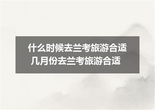 什么时候去兰考旅游合适 几月份去兰考旅游合适