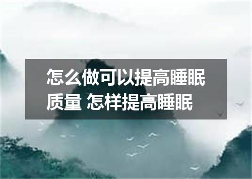 怎么做可以提高睡眠质量 怎样提高睡眠