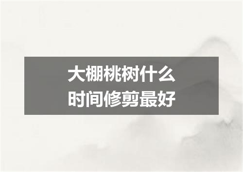 大棚桃树什么时间修剪最好