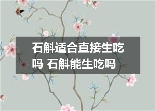 石斛适合直接生吃吗 石斛能生吃吗