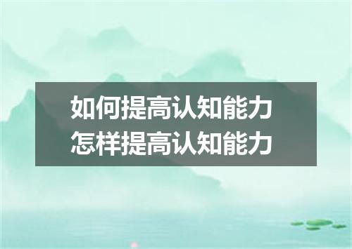 如何提高认知能力 怎样提高认知能力