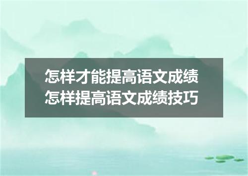 怎样才能提高语文成绩 怎样提高语文成绩技巧