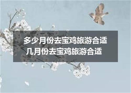 多少月份去宝鸡旅游合适 几月份去宝鸡旅游合适