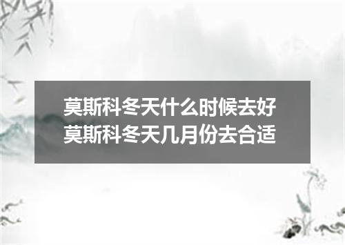 莫斯科冬天什么时候去好 莫斯科冬天几月份去合适