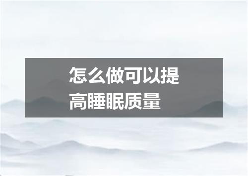 怎么做可以提高睡眠质量