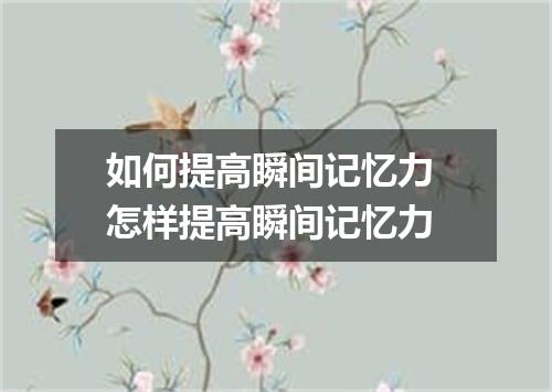如何提高瞬间记忆力 怎样提高瞬间记忆力