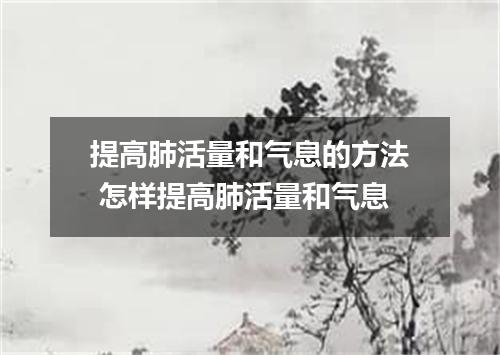 提高肺活量和气息的方法 怎样提高肺活量和气息