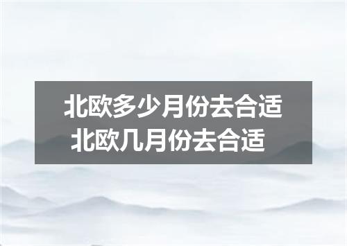 北欧多少月份去合适 北欧几月份去合适