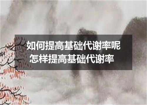 如何提高基础代谢率呢 怎样提高基础代谢率