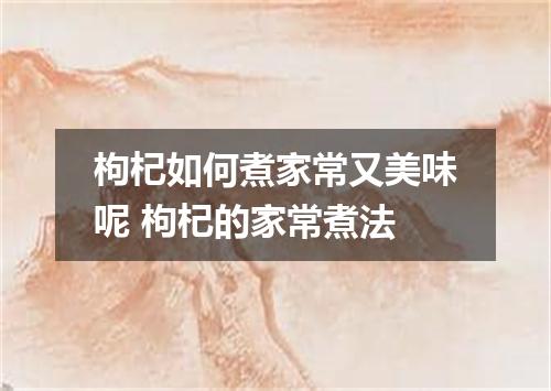 枸杞如何煮家常又美味呢 枸杞的家常煮法