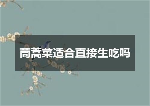 茼蒿菜适合直接生吃吗